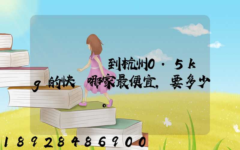 請問從煙臺到杭州0.5kg的快遞哪家最便宜,要多少錢。